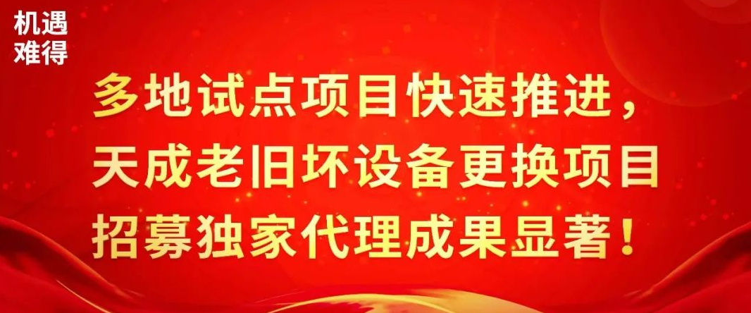 多地试点项目快速推进，天成老旧坏设备更换项目招募独家代理成果显著！